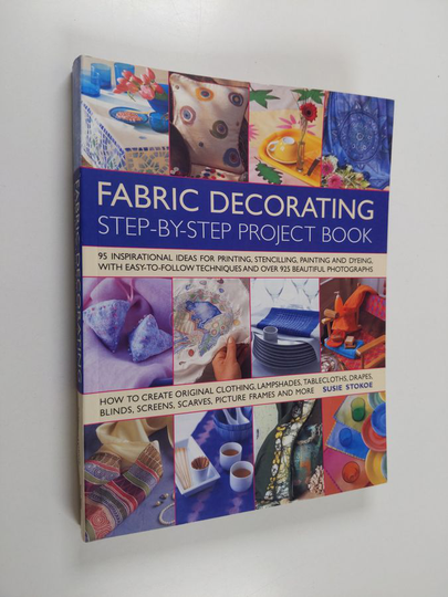 Susie Stokoe : Fabric decorating : step-by-step project book : 95 inspirational ideas for printing, stencilling, painting and dyeing, with ...