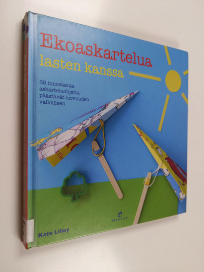 Kate Lilley : Ekoaskartelua lasten kanssa : 35 innostavaa askarteluohjetta päästävät luovuuden valloilleen