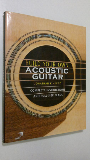 Jonathan Kinkead : Build your own acoustic guitar : complete instructions and full-size plans