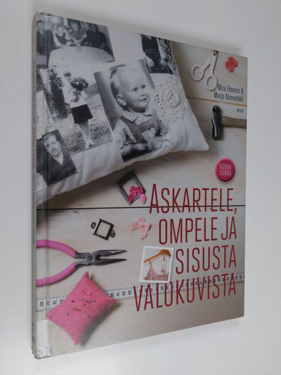 Mira Ekonen : Kuvan taikaa : askartele, ompele ja sisusta valokuvista - Askartele, ompele ja sisusta valokuvista