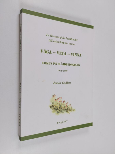 Linnéa Lindfors : VÅGA-VETA-VINNA : fokus på slöjdpedagogik 1974-2000 : en livsresa från bondlandet till vetenskapens arenor