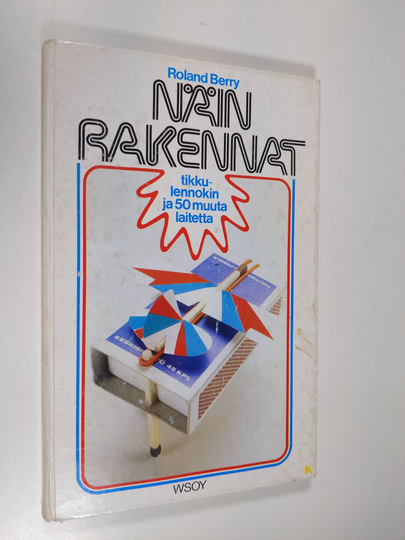 Roland Berry : Näin rakennat tikkulennokin ja 50 muuta laitetta