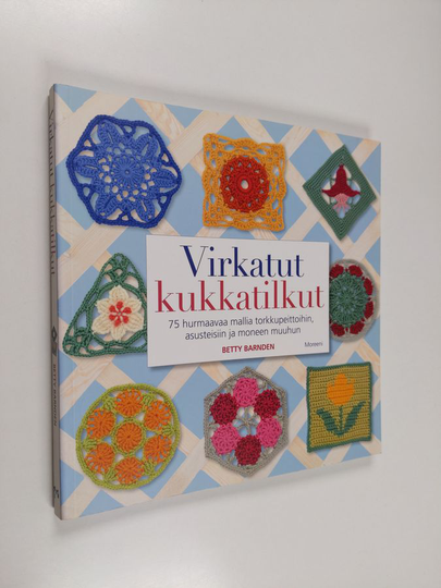 Betty Barnden : Virkatut kukkatilkut : 75 hurmaavaa mallia torkkupeittoihin, asusteisiin ja moneen muuhun