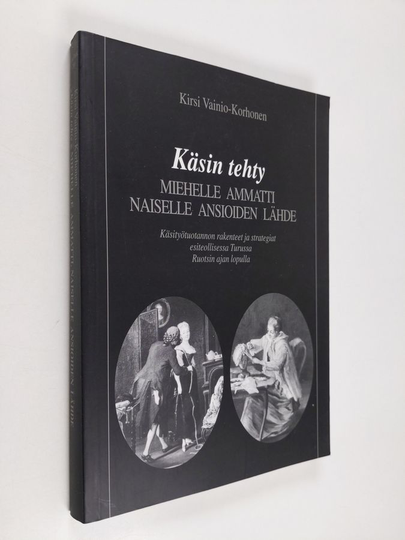 Kirsi Vainio-Korhonen : Käsin tehty - miehelle ammatti, naiselle ansioiden lähde : Käsityötuotannon rakenteet ja strategiat esiteollisessa Turussa ...