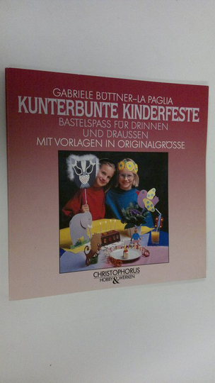 Gabriele Buttner-La Paglia : Kunterbunte kinderfeste : Bastelspass fur drinenn und draussen mit vorlagen in originalgrösse (mukana kaava)